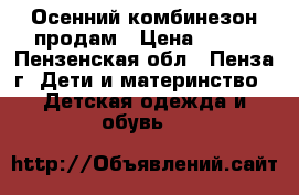 Осенний комбинезон продам › Цена ­ 500 - Пензенская обл., Пенза г. Дети и материнство » Детская одежда и обувь   